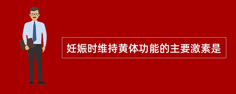 妊娠时维持黄体功能的主要激素是
