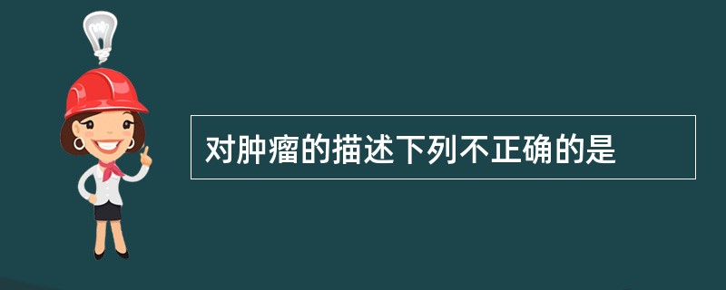 对肿瘤的描述下列不正确的是