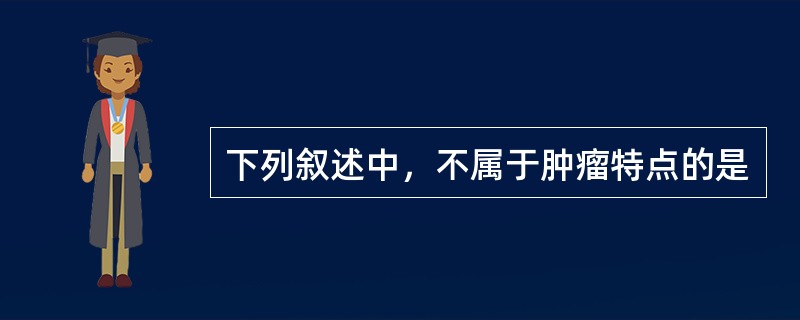 下列叙述中，不属于肿瘤特点的是