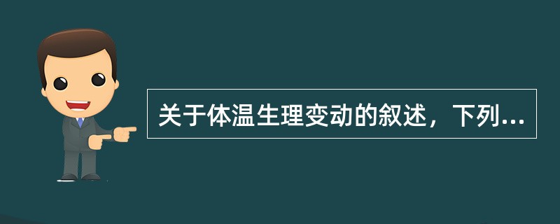 关于体温生理变动的叙述，下列哪项是正确的