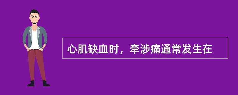 心肌缺血时，牵涉痛通常发生在