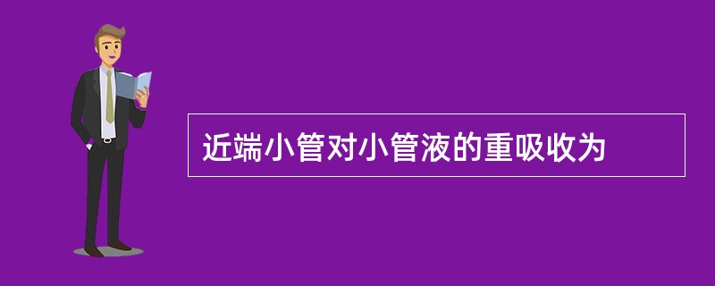 近端小管对小管液的重吸收为