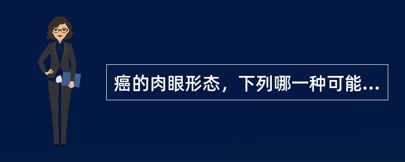 癌的肉眼形态，下列哪一种可能性最大: