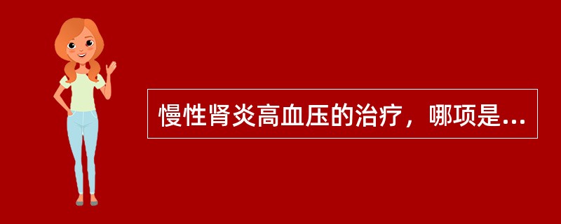 慢性肾炎高血压的治疗，哪项是错误的