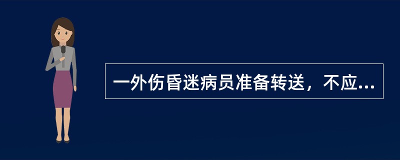 一外伤昏迷病员准备转送，不应采用的措施是