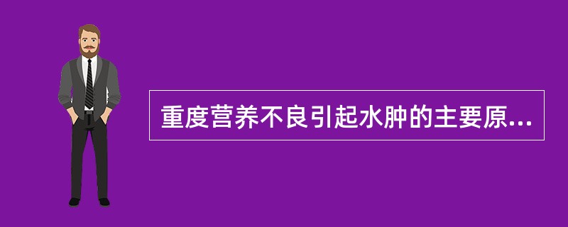 重度营养不良引起水肿的主要原因是