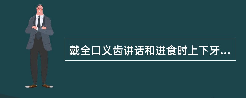 戴全口义齿讲话和进食时上下牙有撞击声。是由于