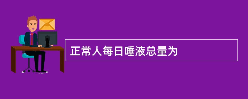 正常人每日唾液总量为