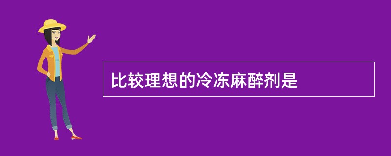 比较理想的冷冻麻醉剂是