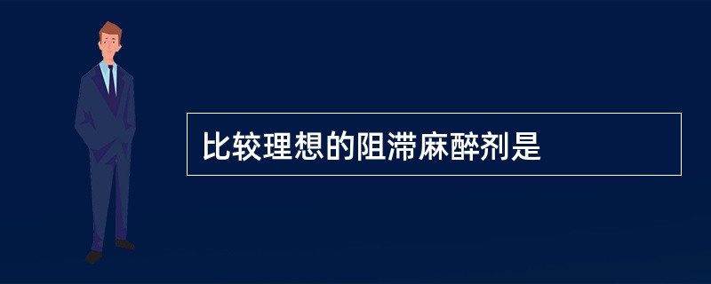 比较理想的阻滞麻醉剂是