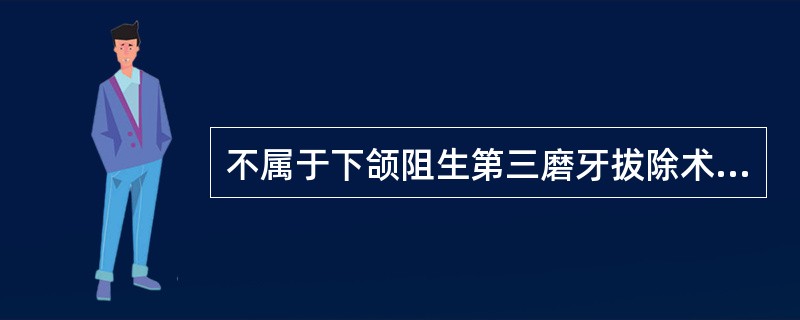 不属于下颌阻生第三磨牙拔除术的适应证