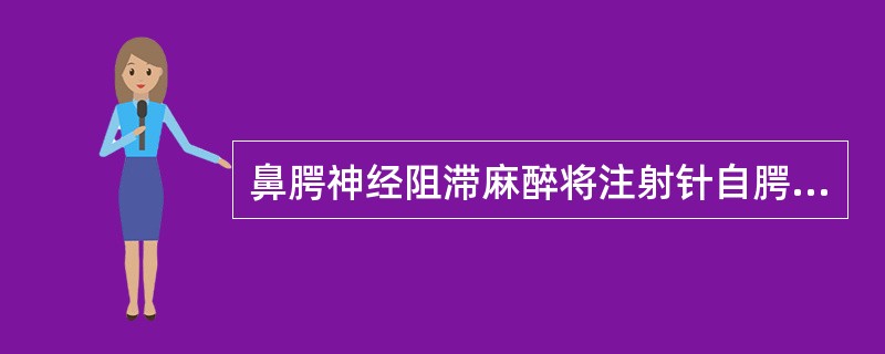 鼻腭神经阻滞麻醉将注射针自腭乳头侧缘刺入黏膜后，进入腭前孔的方向是