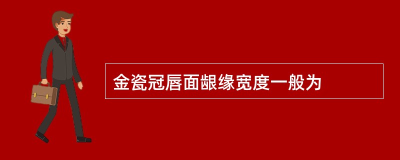 金瓷冠唇面龈缘宽度一般为