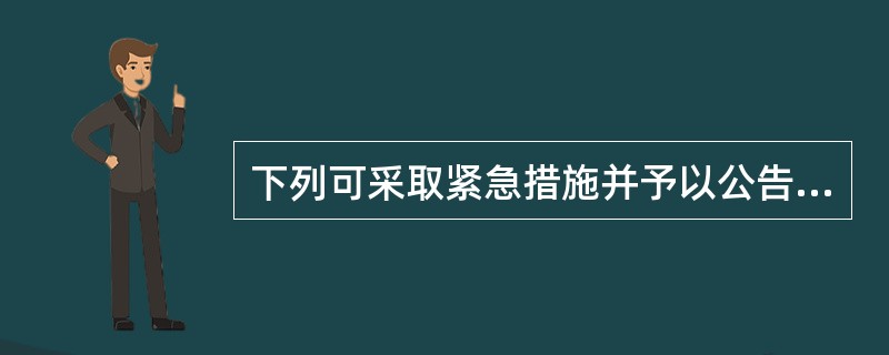 下列可采取紧急措施并予以公告的是