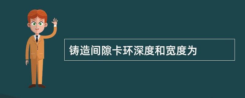 铸造间隙卡环深度和宽度为