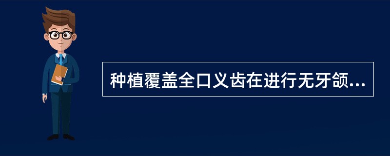 种植覆盖全口义齿在进行无牙颌患者修复设计的进行沟通和设计包括