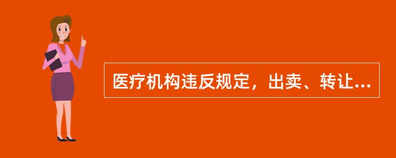 医疗机构违反规定，出卖、转让、出借《医疗机构执业许可证》的，由县级以上人民政府卫生行政部门没收非法所得，并