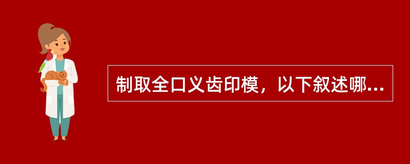 制取全口义齿印模，以下叙述哪项不正确