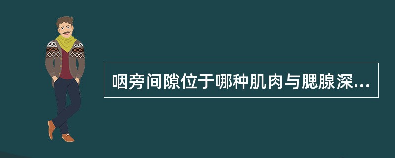 咽旁间隙位于哪种肌肉与腮腺深叶和咽侧壁之间