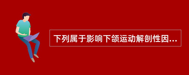 下列属于影响下颌运动解剖性因素的是