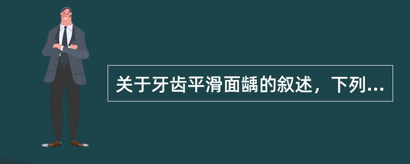 关于牙齿平滑面龋的叙述，下列错误的是