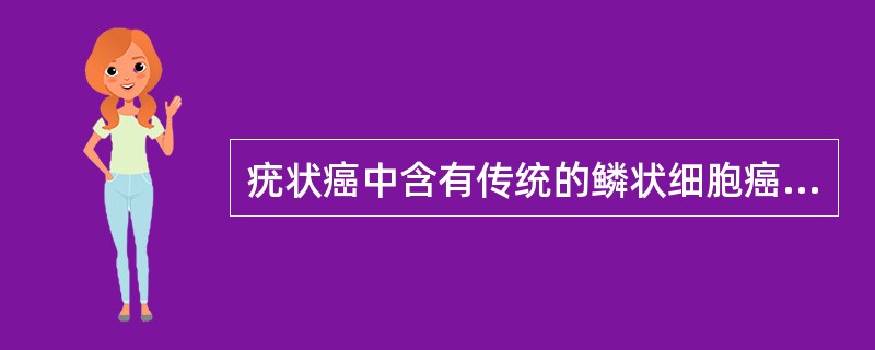 疣状癌中含有传统的鳞状细胞癌的病灶时则称为