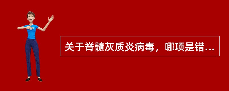 关于脊髓灰质炎病毒，哪项是错误的