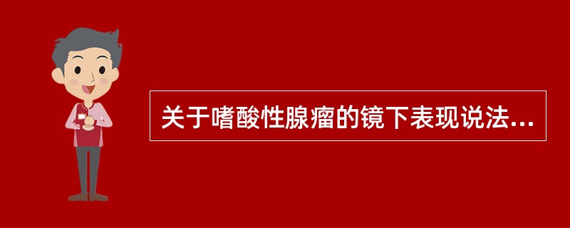 关于嗜酸性腺瘤的镜下表现说法正确的一项是