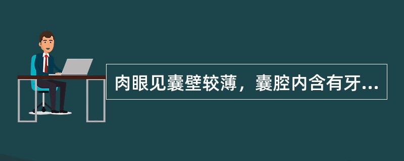 肉眼见囊壁较薄，囊腔内含有牙冠，囊壁附着于牙颈部，囊液多呈黄色，为以上哪种疾病的表现