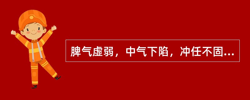 脾气虚弱，中气下陷，冲任不固导致胎、产、崩、伤诸病，常用代表方是