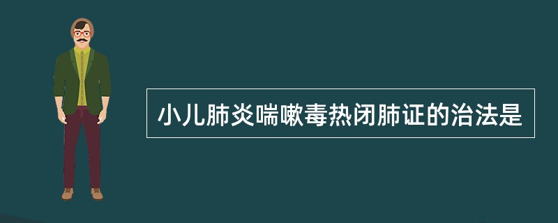 小儿肺炎喘嗽毒热闭肺证的治法是