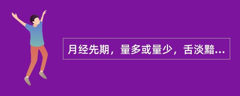 月经先期，量多或量少，舌淡黯，质稀，腰膝酸软，宜用