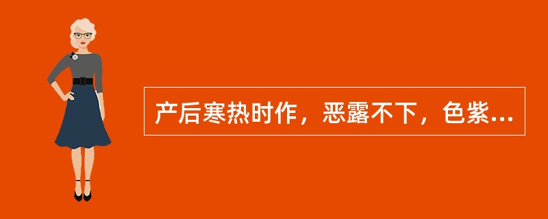 产后寒热时作，恶露不下，色紫暗有块，小腹疼痛拒按；舌质紫暗或有瘀点，脉弦涩。多属