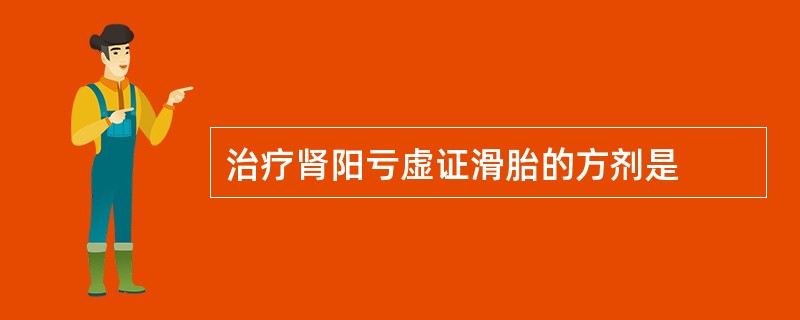 治疗肾阳亏虚证滑胎的方剂是