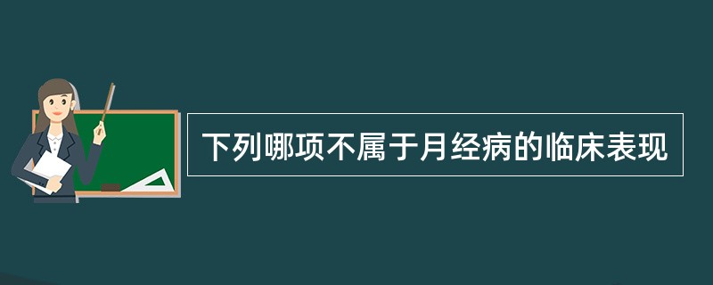 下列哪项不属于月经病的临床表现