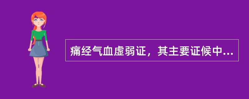 痛经气血虚弱证，其主要证候中，以下哪项是错误的