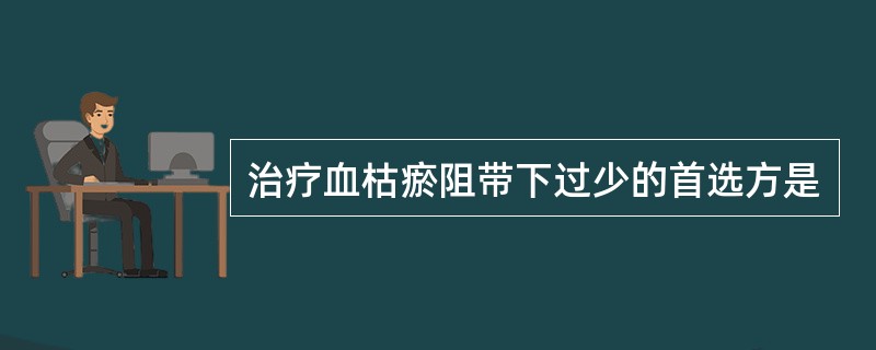 治疗血枯瘀阻带下过少的首选方是