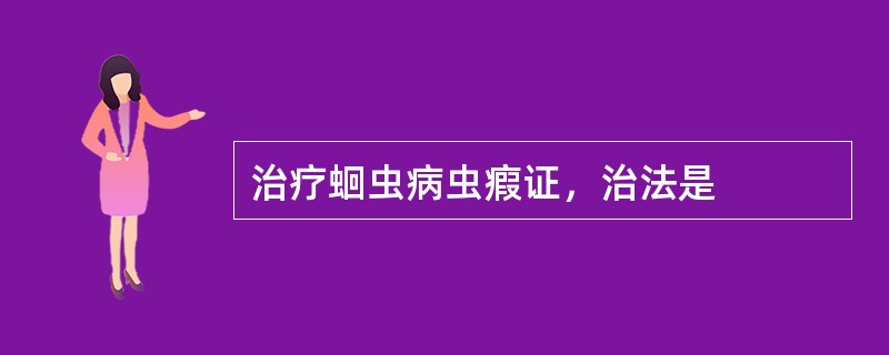 治疗蛔虫病虫瘕证，治法是