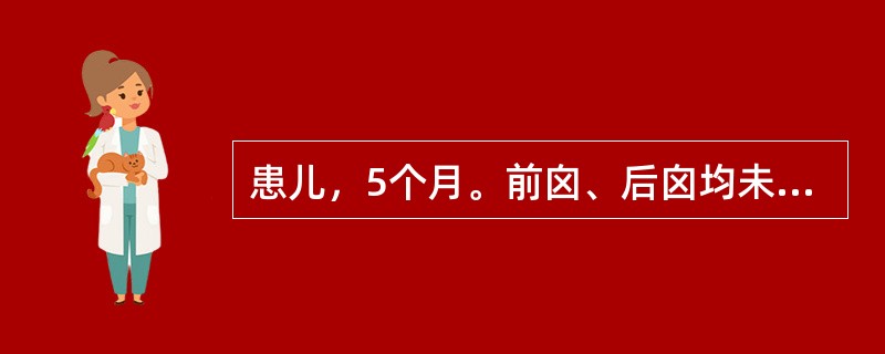 患儿，5个月。前囟、后囟均未闭合。其囟门闭合情况评价为