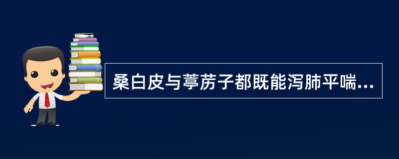 桑白皮与葶苈子都既能泻肺平喘，又能