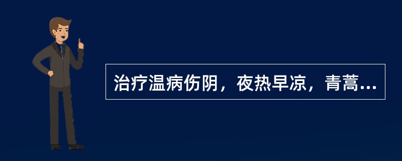 治疗温病伤阴，夜热早凉，青蒿最宜配伍的药物是