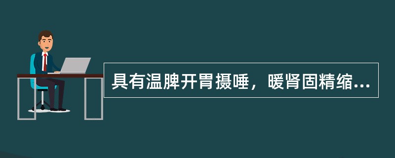 具有温脾开胃摄唾，暖肾固精缩尿作用的药物是