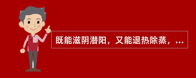 既能滋阴潜阳，又能退热除蒸，软坚散结的药物是