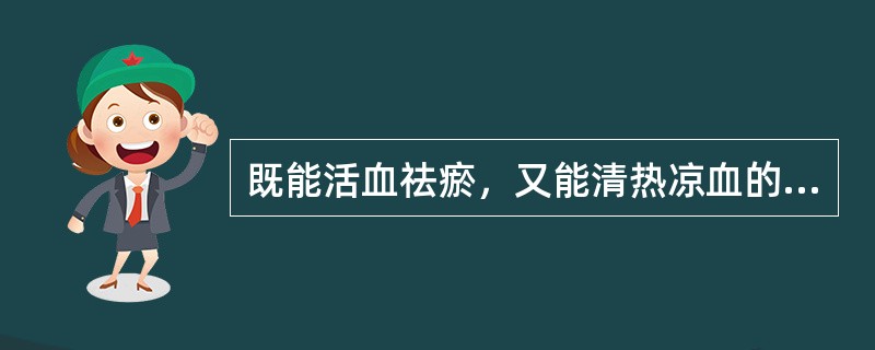 既能活血祛瘀，又能清热凉血的药物是