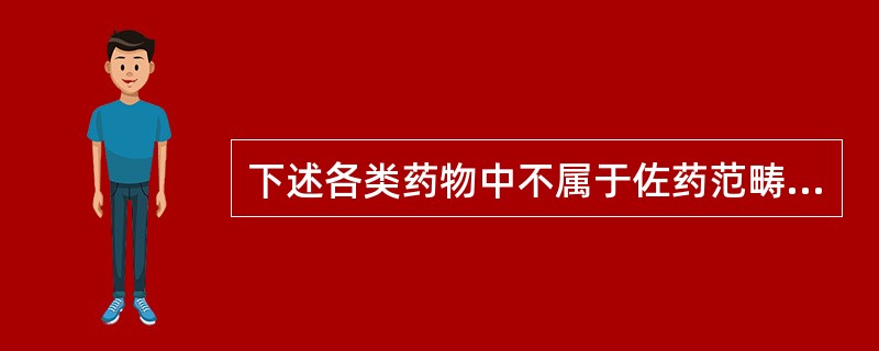 下述各类药物中不属于佐药范畴的是