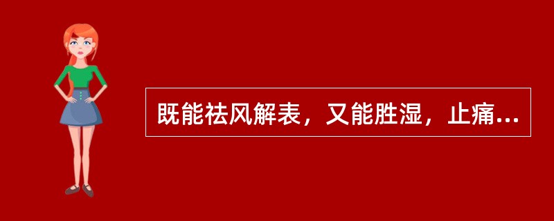 既能祛风解表，又能胜湿，止痛，止痉的药物是