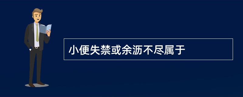 小便失禁或余沥不尽属于