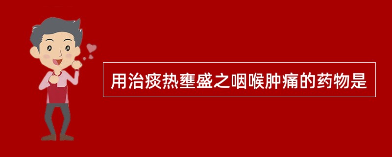 用治痰热壅盛之咽喉肿痛的药物是