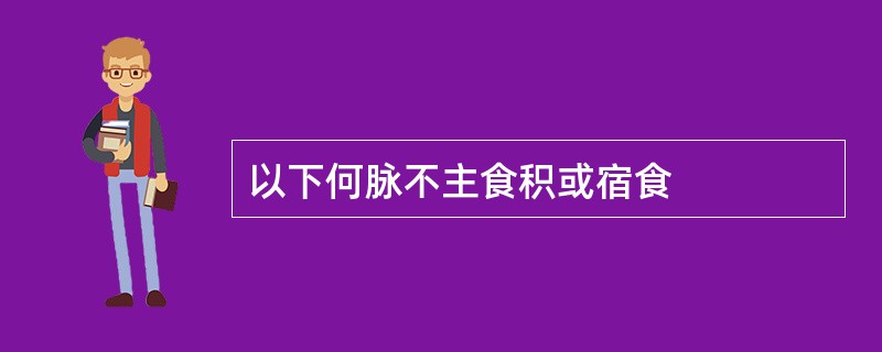 以下何脉不主食积或宿食