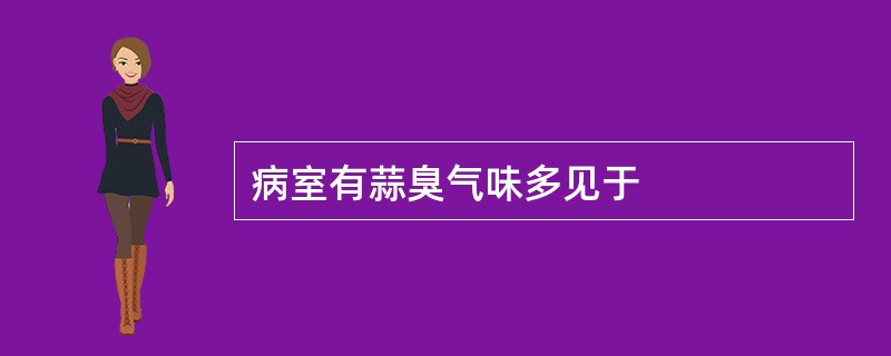 病室有蒜臭气味多见于